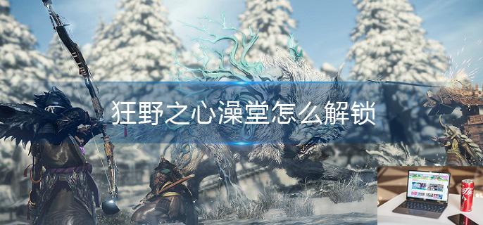 狂野之心澡堂怎么解锁-第1张图片-零力游戏日记