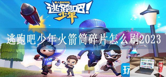逃跑吧少年火箭筒碎片怎么刷2023-第1张图片-零力游戏日记