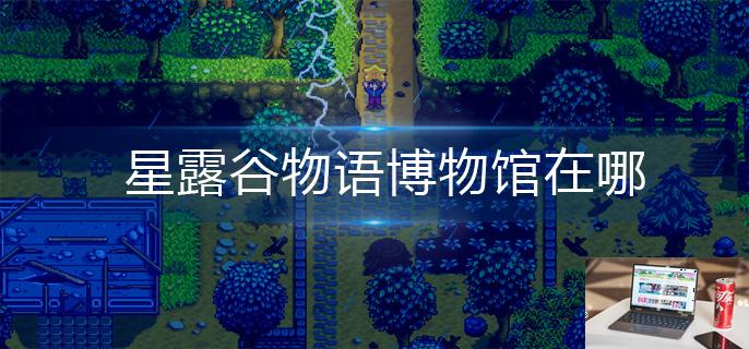 星露谷物语博物馆在哪-第1张图片-零力游戏日记