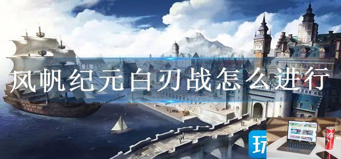 风帆纪元白刃战怎么进行-第1张图片-零力游戏日记