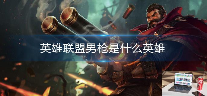 英雄联盟男枪是什么英雄-第1张图片-零力游戏日记