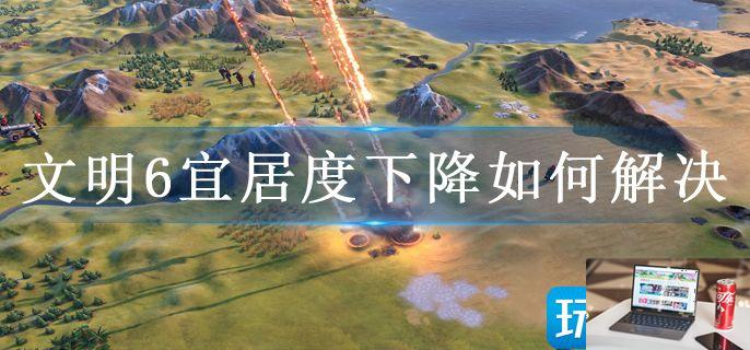 文明6宜居度下降如何解决-第1张图片-零力游戏日记