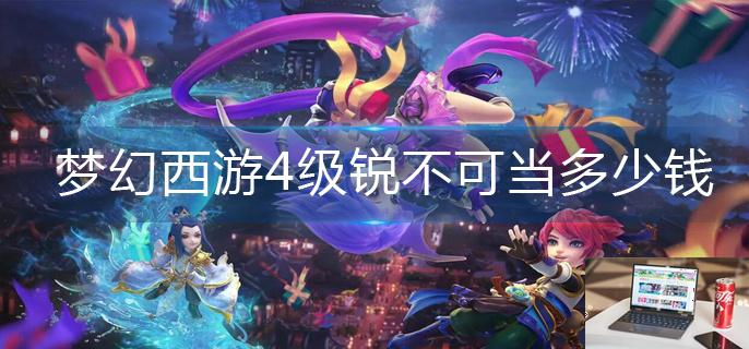 梦幻西游4级锐不可当多少钱-第1张图片-零力游戏日记