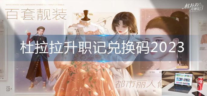 杜拉拉升职记兑换码2023-第1张图片-零力游戏日记