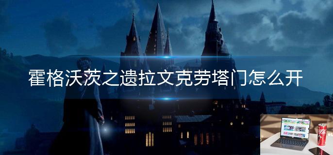 霍格沃茨之遗拉文克劳塔门怎么开-第1张图片-零力游戏日记