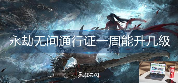 永劫无间通行证一周能升几级-第1张图片-零力游戏日记