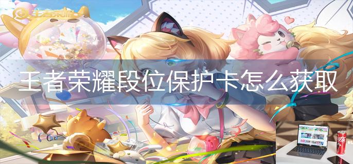 王者荣耀段位保护卡怎么获取-第1张图片-零力游戏日记