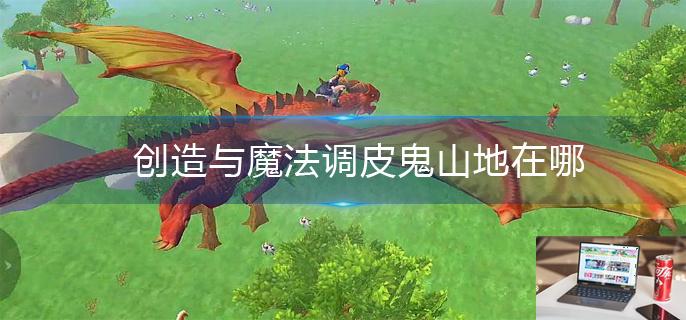 创造与魔法调皮鬼山地在哪-第1张图片-零力游戏日记