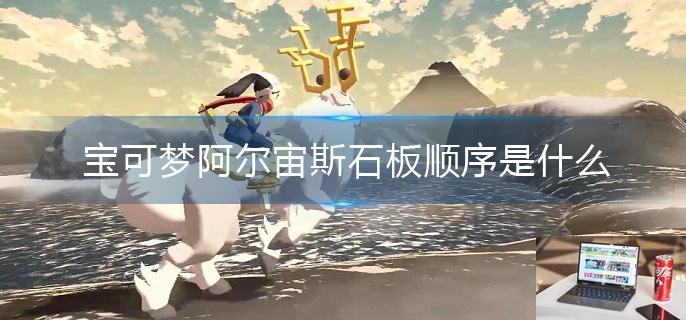 宝可梦阿尔宙斯石板顺序是什么-第1张图片-零力游戏日记