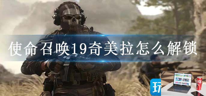使命召唤19奇美拉怎么解锁-第1张图片-零力游戏日记