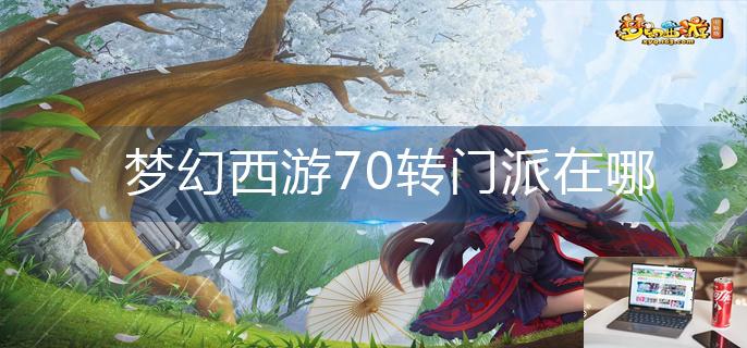 梦幻西游70转门派在哪-第1张图片-零力游戏日记