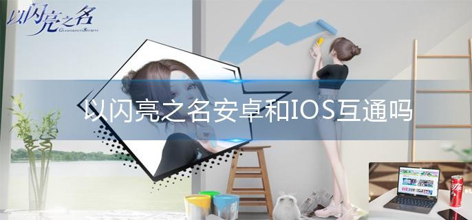以闪亮之名安卓和IOS互通吗-第1张图片-零力游戏日记