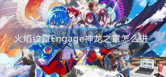 火焰纹章Engage神龙之章怎么进-第1张图片-零力游戏日记