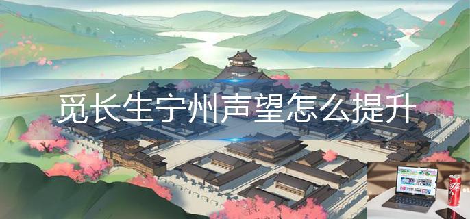 觅长生宁州声望怎么提升-第1张图片-零力游戏日记
