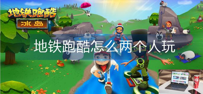 地铁跑酷怎么两个人玩-第1张图片-零力游戏日记
