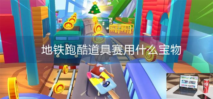 地铁跑酷道具赛用什么宝物-第1张图片-零力游戏日记