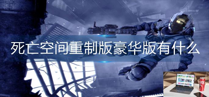 死亡空间重制版豪华版有什么-第1张图片-零力游戏日记