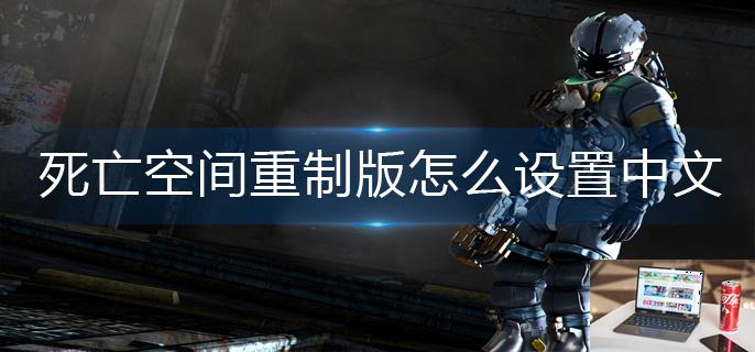 死亡空间重制版怎么设置中文-第1张图片-零力游戏日记