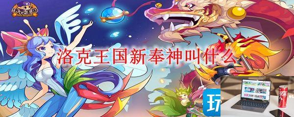 洛克王国新奉神叫什么名字-第1张图片-零力游戏日记