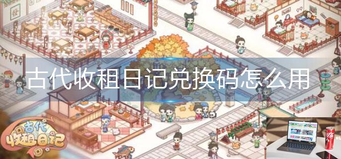 古代收租日记兑换码怎么用-第1张图片-零力游戏日记