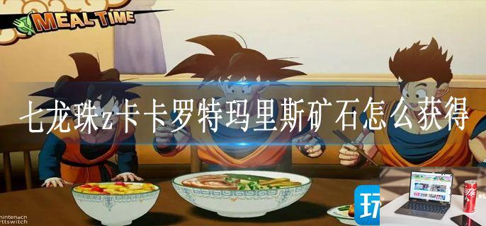 七龙珠z卡卡罗特玛里斯矿石怎么获得-第1张图片-零力游戏日记