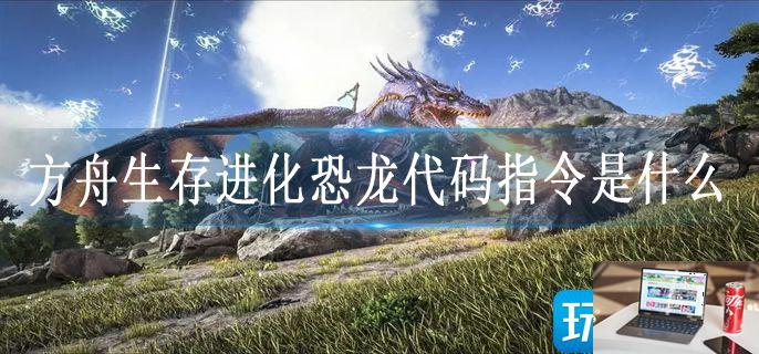 方舟生存进化恐龙代码指令是什么-第1张图片-零力游戏日记