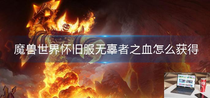魔兽世界怀旧服无辜者之血怎么获得-第1张图片-零力游戏日记