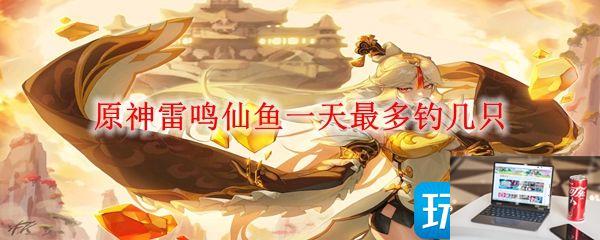 原神雷鸣仙鱼一天可以钓多少只-第1张图片-零力游戏日记