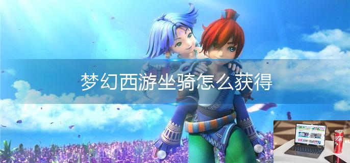 梦幻西游坐骑怎么获得-第1张图片-零力游戏日记