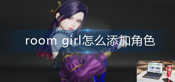 room girl怎么添加角色-第1张图片-零力游戏日记