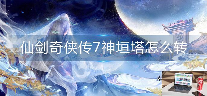 仙剑奇侠传7神垣塔怎么转-第1张图片-零力游戏日记