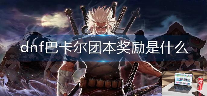 dnf巴卡尔团本奖励是什么-第1张图片-零力游戏日记