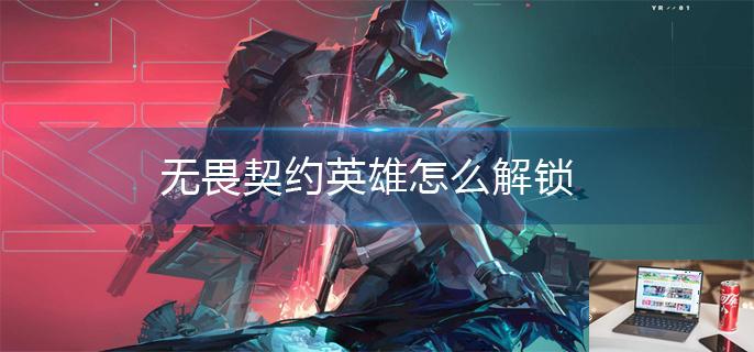 无畏契约英雄怎么解锁-第1张图片-零力游戏日记