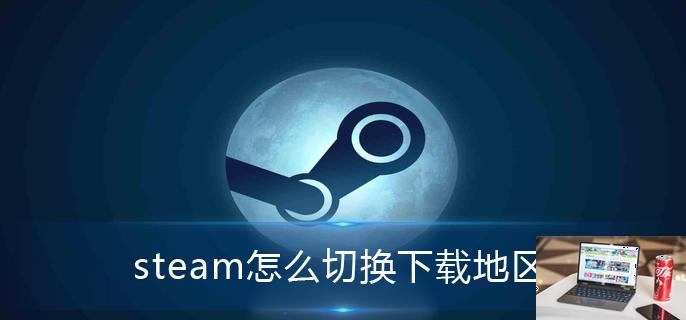 steam怎么切换下载地区-第1张图片-零力游戏日记