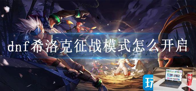 dnf希洛克征战模式怎么开启-第1张图片-零力游戏日记