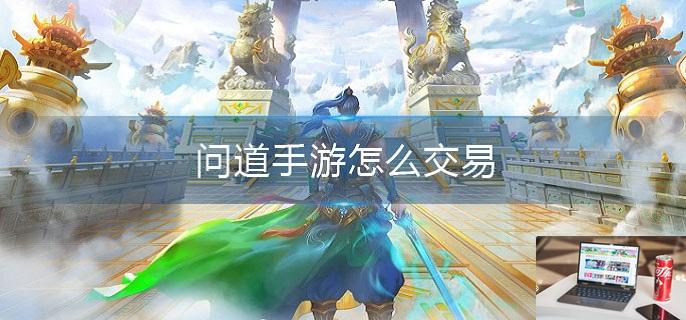 问道手游怎么交易-第1张图片-零力游戏日记