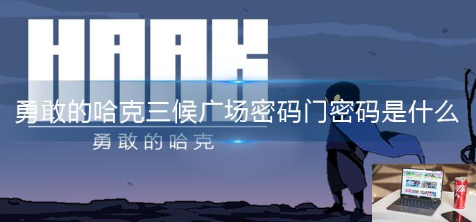 勇敢的哈克三候广场密码门密码是什么-第1张图片-零力游戏日记