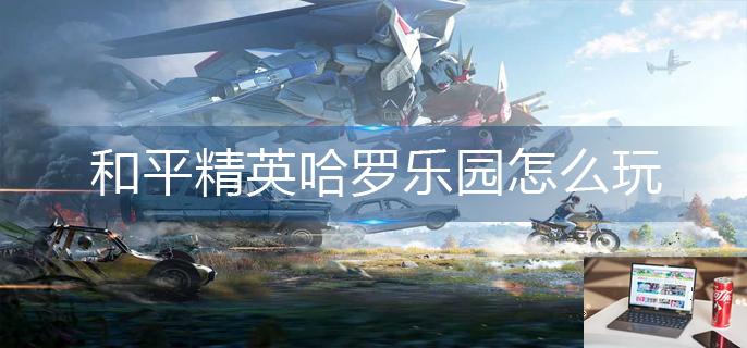 和平精英哈罗乐园怎么玩-第1张图片-零力游戏日记