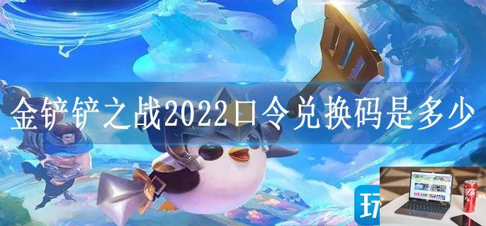 金铲铲之战2022口令兑换码是多少-第1张图片-零力游戏日记