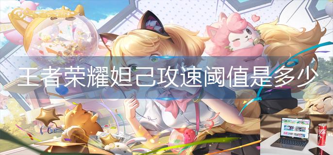 王者荣耀妲己攻速阈值是多少-第1张图片-零力游戏日记