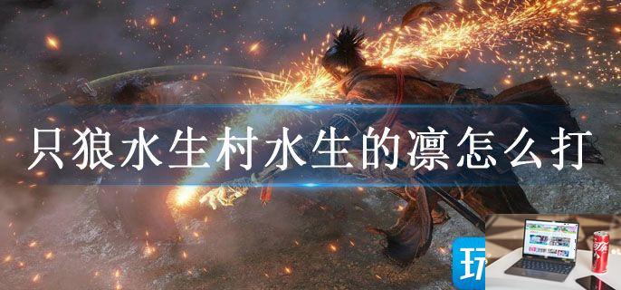只狼水生村水生的凛怎么打-第1张图片-零力游戏日记