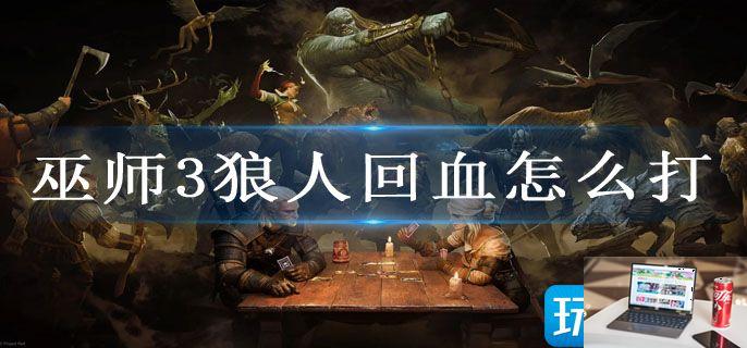 巫师3狼人回血怎么打-第1张图片-零力游戏日记