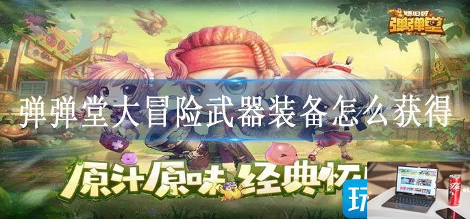 弹弹堂大冒险武器装备怎么获得-第1张图片-零力游戏日记