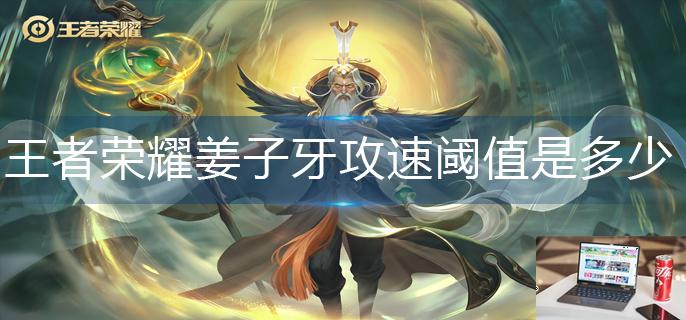 王者荣耀姜子牙攻速阈值是多少-第1张图片-零力游戏日记