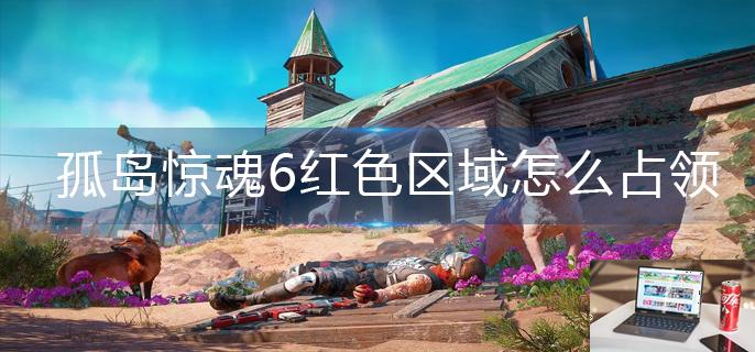 孤岛惊魂6红色区域怎么占领-第1张图片-零力游戏日记