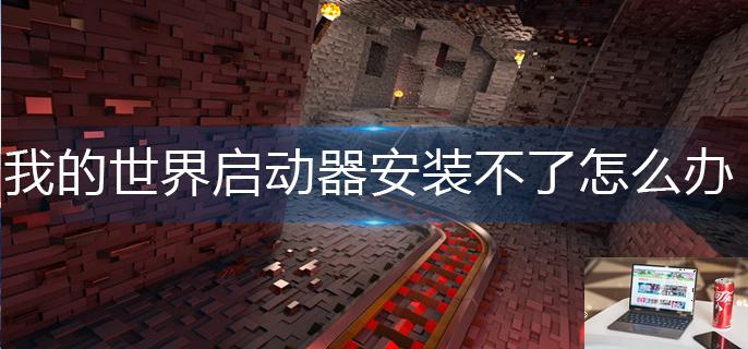 我的世界启动器安装不了怎么办-第1张图片-零力游戏日记