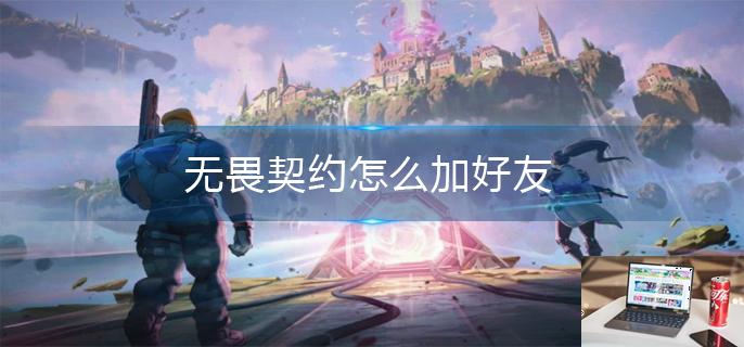 无畏契约怎么加好友-第1张图片-零力游戏日记