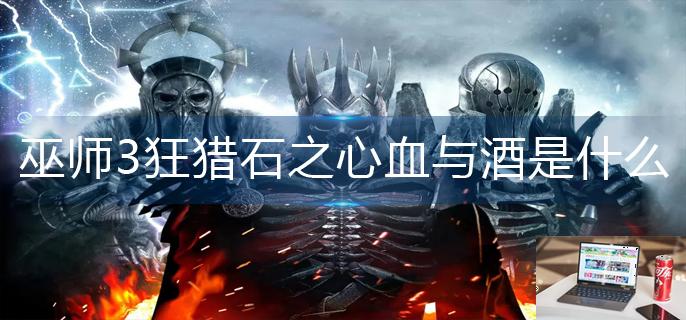 巫师3狂猎石之心血与酒是什么-第1张图片-零力游戏日记