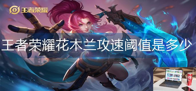 王者荣耀花木兰攻速阈值是多少-第1张图片-零力游戏日记