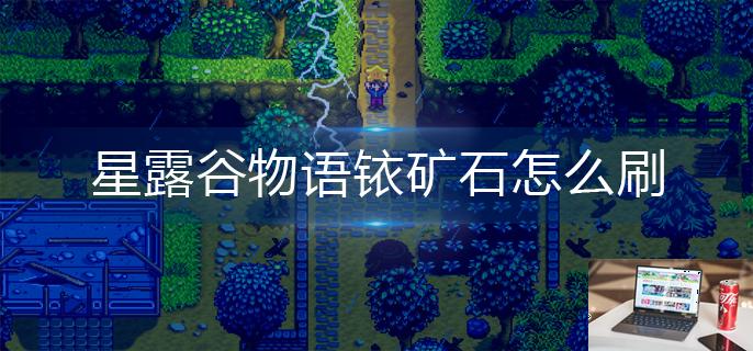 星露谷物语铱矿石怎么刷-第1张图片-零力游戏日记
